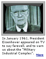 As the Supreme Commander of Allied Forces in WWII, no one knew more about the military than Eisenhower.  In his farewell speech, Eisenhower warned the American people, and coined the phrase '' Industrial Military Complex ''. 