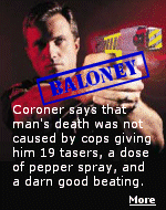 The coroner said the guy died, but the cops giving the guy 19 tasers, pepper spray, and a good beating, didn't have anything to do with it. Click for the story.