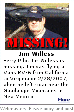 Ferry pilot Jim Willess is missing on an RV-6 flight from Mohave, California to Richmond, Virginia. Jim is a retired UAL pilot with over 25,000 hours in all types of aircraft. Click for more.