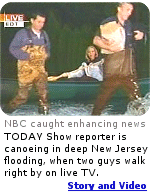 From 2005: The Today Show was caught enhancing the news when two men walk right by a reporter ''canoeing in deep flooding''.